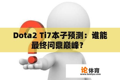 Dota2 Ti7本子预测：谁能最终问鼎巅峰？ 