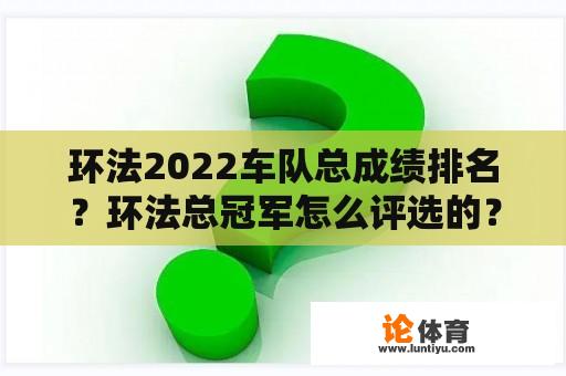 环法2022车队总成绩排名？环法总冠军怎么评选的？