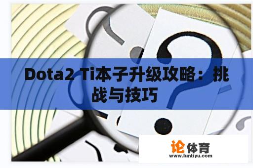 Dota2 Ti本子升级攻略：挑战与技巧 