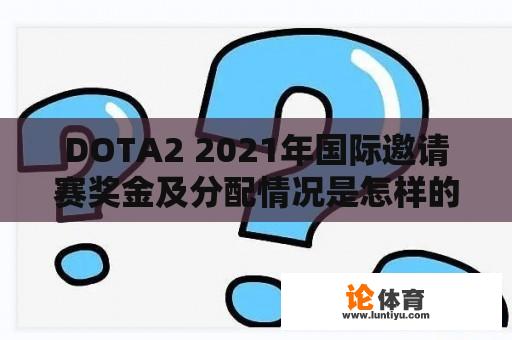 DOTA2 2021年国际邀请赛奖金及分配情况是怎样的？ 