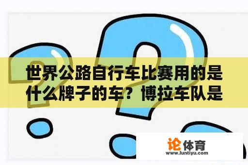 世界公路自行车比赛用的是什么牌子的车？博拉车队是哪国的？