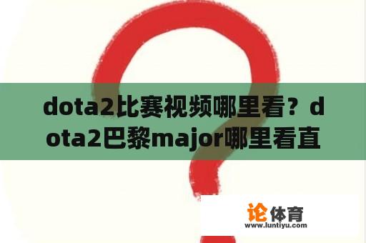 dota2比赛视频哪里看？dota2巴黎major哪里看直播？