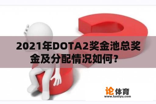 2021年DOTA2奖金池总奖金及分配情况如何？ 