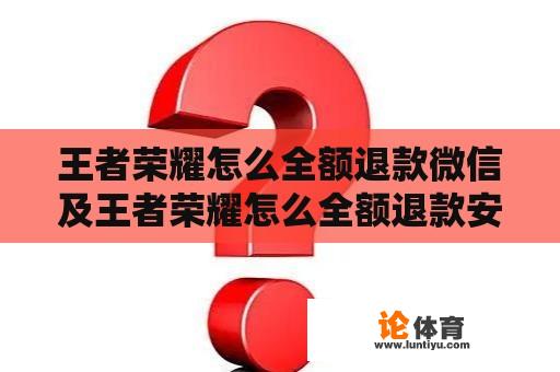 王者荣耀怎么全额退款微信及王者荣耀怎么全额退款安卓微信？