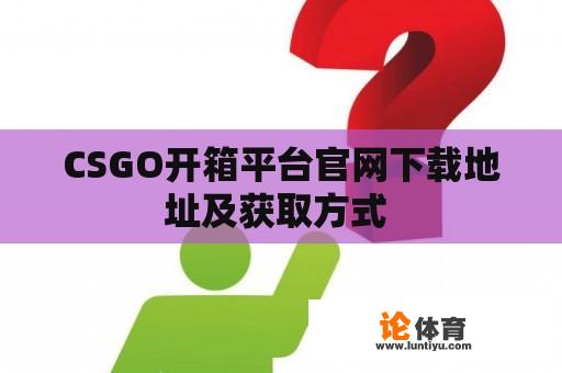 CSGO开箱平台官网下载地址及获取方式 