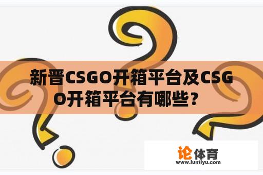 新晋CSGO开箱平台及CSGO开箱平台有哪些？ 