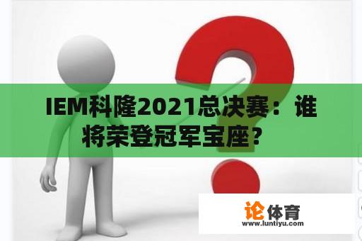 IEM科隆2021总决赛：谁将荣登冠军宝座？ 