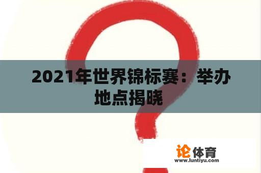 2021年世界锦标赛：举办地点揭晓 