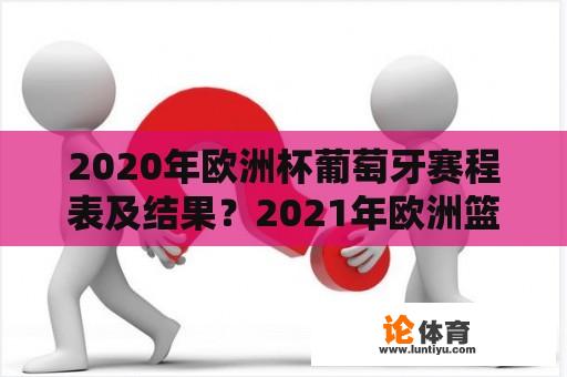 2020年欧洲杯葡萄牙赛程表及结果？2021年欧洲篮球联赛赛程？