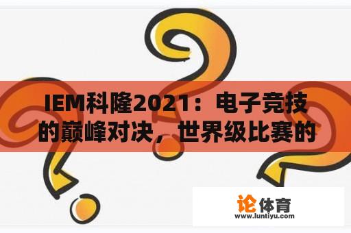 IEM科隆2021：电子竞技的巅峰对决，世界级比赛的探究 