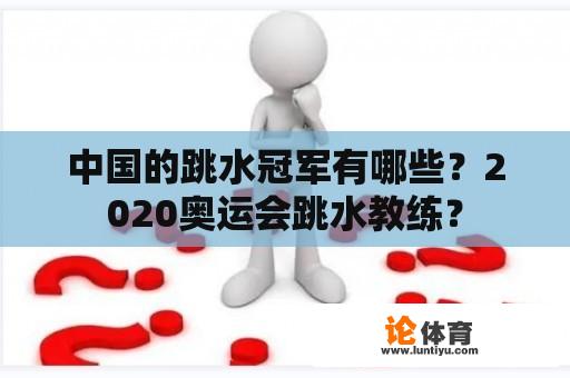 中国的跳水冠军有哪些？2020奥运会跳水教练？