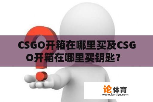 CSGO开箱在哪里买及CSGO开箱在哪里买钥匙？ 