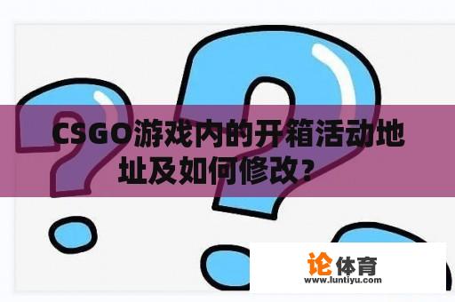 CSGO游戏内的开箱活动地址及如何修改？ 