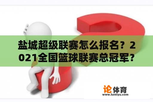 盐城超级联赛怎么报名？2021全国篮球联赛总冠军？