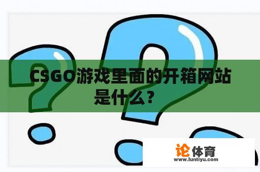 CSGO游戏里面的开箱网站是什么？ 