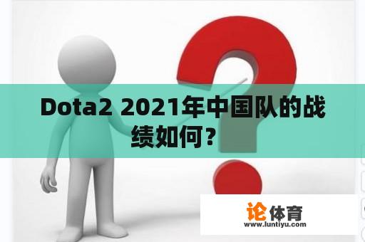 Dota2 2021年中国队的战绩如何？ 