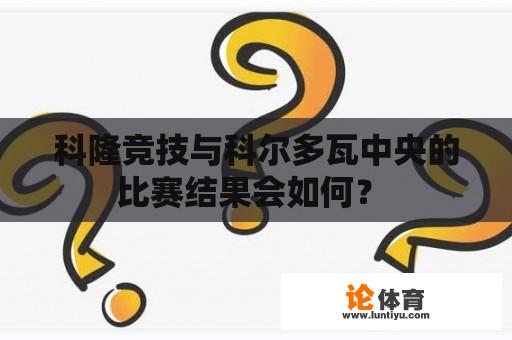 科隆竞技与科尔多瓦中央的比赛结果会如何？ 