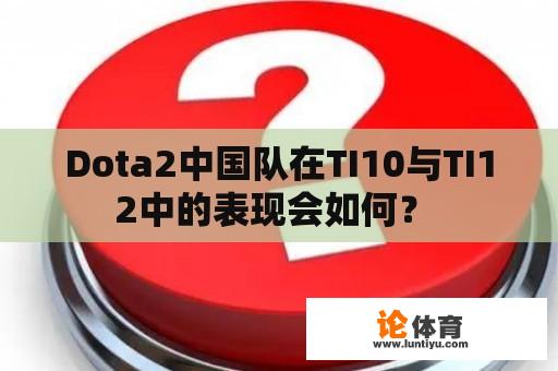 Dota2中国队在TI10与TI12中的表现会如何？ 