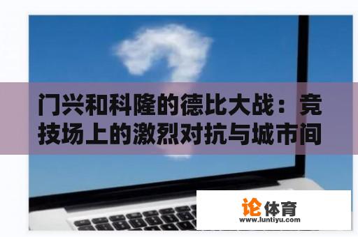 门兴和科隆的德比大战：竞技场上的激烈对抗与城市间的微妙关系 