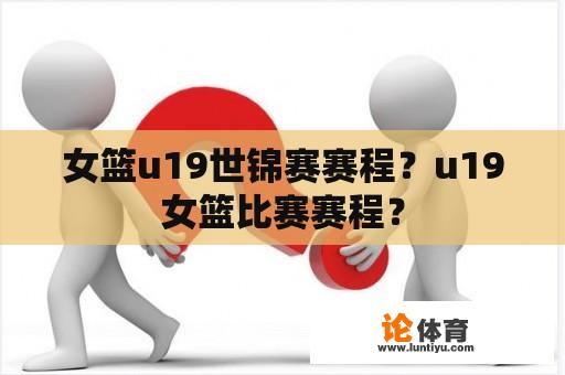 女篮u19世锦赛赛程？u19女篮比赛赛程？