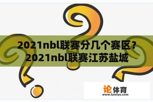 2021nbl联赛分几个赛区？2021nbl联赛江苏盐城