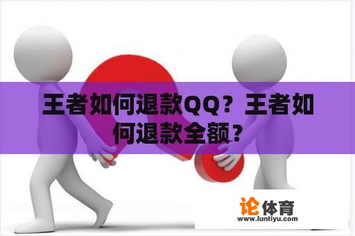王者如何退款QQ？王者如何退款全额？