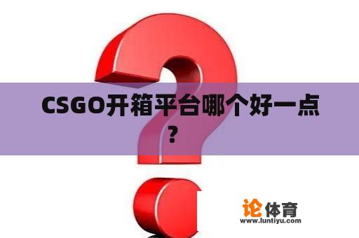 CSGO开箱平台哪个好一点？ 