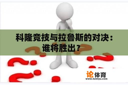 科隆竞技与拉鲁斯的对决：谁将胜出？ 