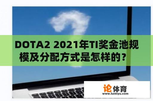 DOTA2 2021年TI奖金池规模及分配方式是怎样的？ 