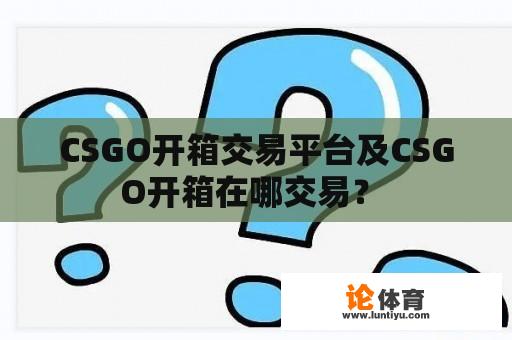 CSGO开箱交易平台及CSGO开箱在哪交易？ 