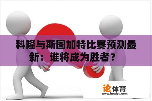 科隆与斯图加特比赛预测最新：谁将成为胜者？ 