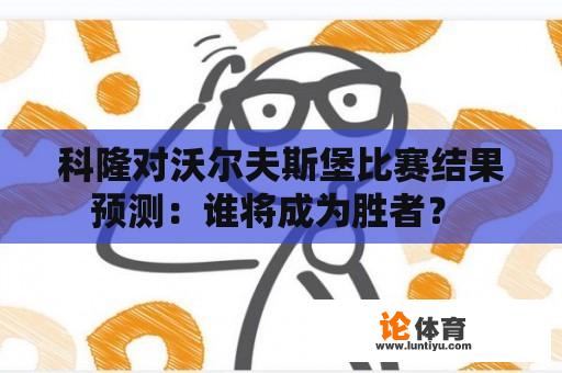 科隆对沃尔夫斯堡比赛结果预测：谁将成为胜者？ 