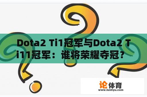 Dota2 Ti1冠军与Dota2 Ti11冠军：谁将荣耀夺冠？ 