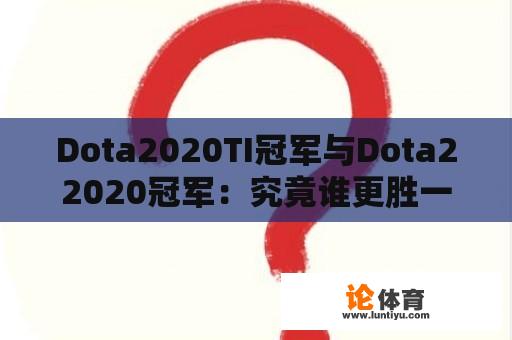 Dota2020TI冠军与Dota22020冠军：究竟谁更胜一筹？ 