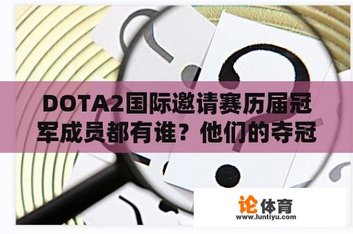 DOTA2国际邀请赛历届冠军成员都有谁？他们的夺冠历程是怎样的？ 