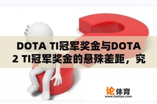 DOTA TI冠军奖金与DOTA2 TI冠军奖金的悬殊差距，究竟为何？ 