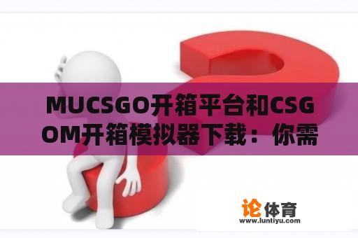 MUCSGO开箱平台和CSGOM开箱模拟器下载：你需要知道的一切 