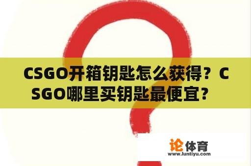 CSGO开箱钥匙怎么获得？CSGO哪里买钥匙最便宜？ 