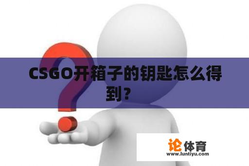 CSGO开箱子的钥匙怎么得到？ 