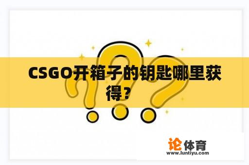 CSGO开箱子的钥匙哪里获得? CSGO开箱子的钥匙哪里获得?