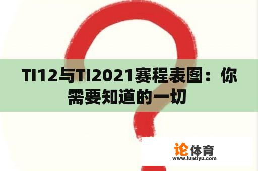 TI12与TI2021赛程表图：你需要知道的一切 