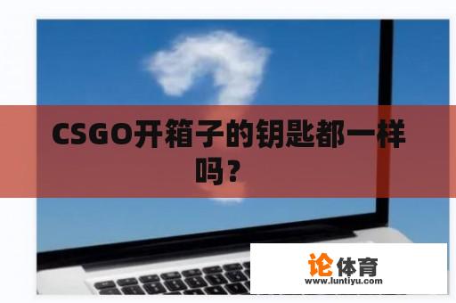 CSGO开箱子的钥匙都一样吗？ 