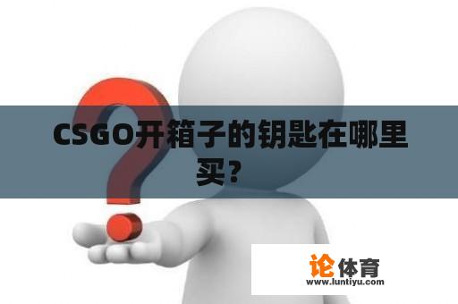 CSGO开箱子的钥匙在哪里买？ 