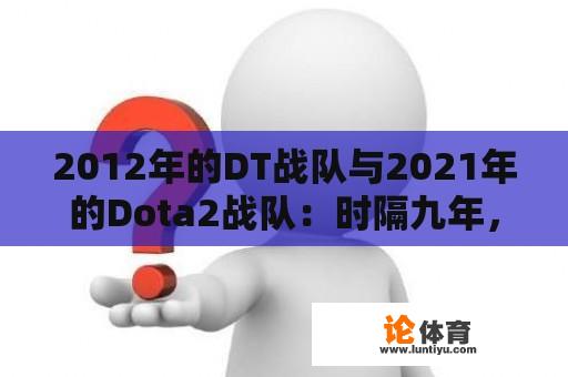 2012年的DT战队与2021年的Dota2战队：时隔九年，有何变化？ 