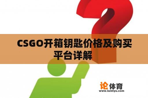 CSGO开箱钥匙价格及购买平台详解 