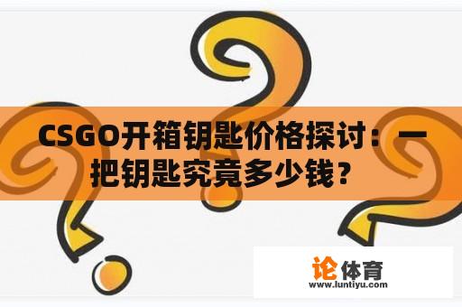 CSGO开箱钥匙价格探讨：一把钥匙究竟多少钱？ 