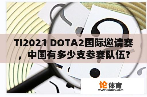 TI2021 DOTA2国际邀请赛，中国有多少支参赛队伍？ 