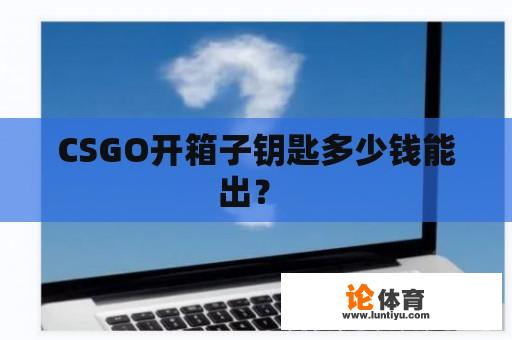 CSGO开箱子钥匙多少钱能出？ 