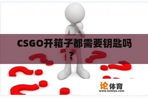 CSGO开箱子都需要钥匙吗？ 