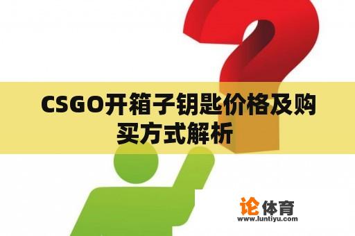 CSGO开箱子钥匙价格及购买方式解析 